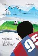 Civita Castellana. Il calcio nella storia di Ugo Baldi, Massimiliano Mascolo edito da Accademia Internaz. d'Italia
