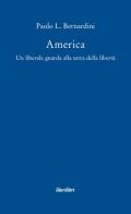 America. Un liberale guarda alla terra della libertà di Paolo Luca Bernardini edito da Liberilibri
