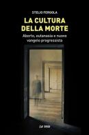 La cultura della morte. Aborto, eutanasia e nuovo vangelo progressista di Stelio Fergola edito da La Vela (Viareggio)