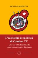 L'economia geopolitica di Ottolina Tv. Cronaca del fallimento della narrazione economica dominante di Giuliano Marrucci edito da Poets & Sailors