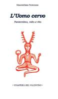 L'Uomo Cervo. Pantomima, rito e mito di Massimiliano Palmesano edito da Stamperia del Valentino