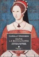 Maria la sanguinaria. Miserie e grandezze alla corte dei Tudor di Carolly Erickson edito da Mondadori