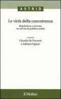 Le virtù della concorrenza. Regolazione e mercato nei servizi di pubblica utilità edito da Il Mulino