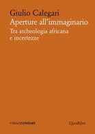 Aperture all'immaginario. Tra archeologia africana e incertezze di Giulio Calegari edito da Quodlibet