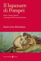Il lupanare di Pompei. Sesso, classe e genere ai margini della società romana di Sarah Levin-Richardson edito da Carocci