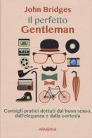 Il perfetto gentleman. Consigli pratici dettati dal buon senso, dall'eleganza e dalla cortesia di John Bridges edito da Armenia