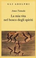 La mia vita nel bosco degli spiriti-Il bevitore di vino di palma di Amos Tutuola edito da Adelphi