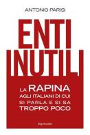 Enti inutili. La rapina agli italiani di cui si parla e si sa troppo poco di Antonio Parisi edito da Imprimatur