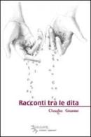 Racconti tra le dita di Claudio Gianini edito da I Fiori di Campo