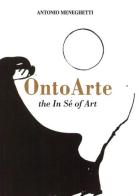 Ontoarte: the in sé of art di Antonio Meneghetti edito da Psicologica Editrice