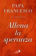 Allena la speranza di Francesco (Jorge Mario Bergoglio) edito da San Paolo Edizioni