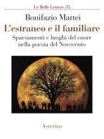 L' estraneo e il familiare. Spaesamenti e luoghi del cuore nella poesia del Novecento di Bonifazio Mattei edito da Asterios