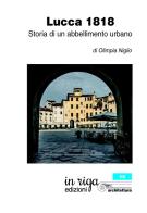 Lucca 1818. Storia di un abbellimento urbano di Olimpia Niglio edito da In Riga Edizioni