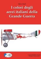 I colori degli aerei italiani della grande guerra. Ipotesi e certezze di Marco Gueli edito da Gruppo Modellistico Trentino