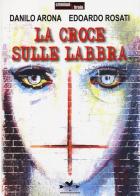 La croce sulle labbra di Danilo Arona, Edoardo Rosati edito da Edizioni Anordest