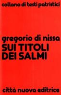 Sui titoli dei Salmi di Gregorio di Nissa (san) edito da Città Nuova