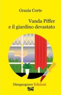 Vanda Piffer e il giardino devastato di Grazia Corte edito da Edizioni Disegnograve