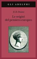 Le origini del pensiero europeo. Intorno al corpo, la mente, l'anima, il mondo, il tempo e il destino di Richard Broxton Onians edito da Adelphi