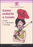 Come sedurlo a tavola. 24 menu per 12 tipi di uomo in 108 ricette di Francesca Mezzadri edito da Morellini