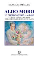 Aldo Moro. Un cristiano verso l'altare e la sua lezione cristiana sulla poltiica come servizio di carità di Nicola Giampaolo edito da Edizioni Giuseppe Laterza