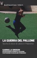 La guerra del pallone. Storie di vita e di calcio in Palestina di Gabriella Greison edito da Hellnation Libri