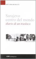 Sarajevo centro del mondo. Diario di un trasloco di Dzevad Karahasan edito da ADV Advertising Company