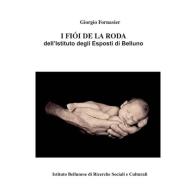 I fiói de la roda dell'Istituto degli Esposti di Belluno di Giorgio Fornasier edito da Ist. Bellunese Ricerche Soc.