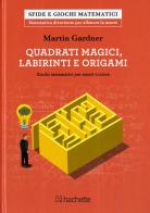 Quadrati magici, labirinti e origami. Giochi matematici per menti curiose di Martin Gardner edito da Hachette (Milano)