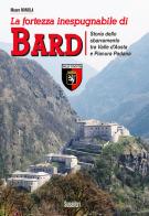 La fortezza inespugnabile di Bard. Storia dello sbarramento tra Valle d'Aosta e Pianura Padana di Mauro Minola edito da Susalibri