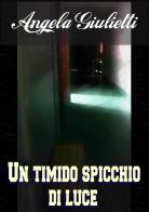 Un timido spicchio di luce di Angela Giulietti edito da StreetLib