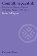 Conflitti separatisti. Caucaso Meridionale, Europa Orientale e Balcani (1991-2014) di Loretta Dell'Aguzzo edito da Carocci