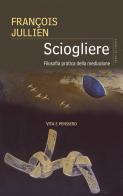 Sciogliere. Filosofia pratica della mediazione di François Jullien edito da Vita e Pensiero