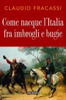 Come nacque l'Italia fra imbrogli e bugie di Claudio Fracassi edito da Mursia