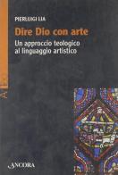 Dire Dio con arte. Un approccio teologico al linguaggio artistico di Pierluigi Lia edito da Ancora