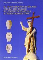 Il monumento giubilare «Delle tre Puglie sui monti di Martina a Cristo redentore» di Michele Pizzigallo edito da Schena Editore