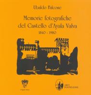Memorie fotografiche del castello d'Ayala Valva 1840-1980. Ediz. illustrata di Ubaldo Falcone edito da Arci Postiglione