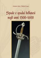 Spade e spadai bellunesi negli anni 1500-1600 di Michele Vello, Biagio Rosso edito da Ist. Bellunese Ricerche Soc.