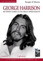 George Harrison. My sweet Lord: la via della spiritualità. Con CD Audio di Sergio D'Alesio edito da Capitanart Music and Culture