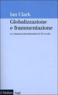 Globalizzazione e frammentazione. Le relazioni internazionali nel XX secolo di Ian Clark edito da Il Mulino