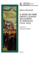 Il regno dei serbi, croati e sloveni nell'Europa di Versailles (1918-1921) di Alberto Becherelli edito da Aracne