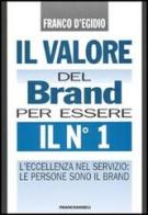 Il valore del brand per essere il n° 1. L'eccellenza nel servizio: le persone sono il brand di Franco D'Egidio edito da Franco Angeli