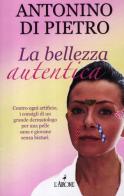 La bellezza autentica di Antonino Di Pietro edito da L'Airone Editrice Roma