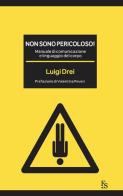 Non sono pericoloso! Manuale di comunicazione e linguaggio del corpo di Luigi Drei edito da FerrariSinibaldi