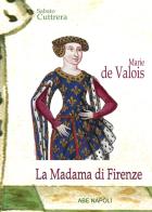 Marie de Valois: la madama di Firenze una nobile di Francia nel Trecento toscano di Sabato Cuttrera edito da ABE