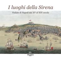 I luoghi della Sirena. Vedute di Napoli dal XV al XIX secolo. Ediz. illustrata edito da De Rosa