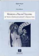 Miniatura a Pisa nel Trecento dal maestro di Eufrasia dei Lanfranchi a Francesco Traini di Chiara Balbarini edito da Plus