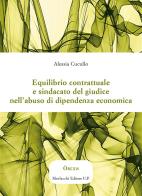 Equilibrio contrattuale e sindacato del giudice nell'abuso di dipendenza economica di Alessia Cucullo edito da Morlacchi
