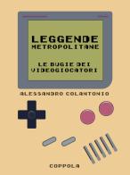 Leggende Metropolitane. Le bugie dei videogiocatori di Alessandro Colantonio edito da Coppola Editore