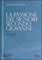 La passione del Signore secondo Giovanni (Gv 18-19) di Jacek Oniszczuk edito da EDB