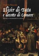 Elisir di fata e decotto di comare. Ricette o incantesimi in cucina di Daniela Braccini edito da Press & Archeos